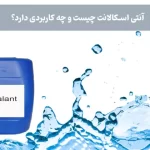 آنتی اسکالانت چیست؟ چه کاربردی دارد؟